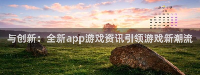 长征娱乐注册测速：与创新：全新app游戏资讯引领游戏新潮流