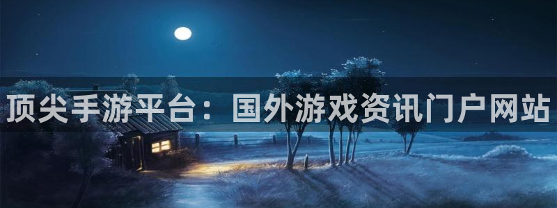 长征娱乐开户测速：顶尖手游平台：国外游戏资讯门户网站
