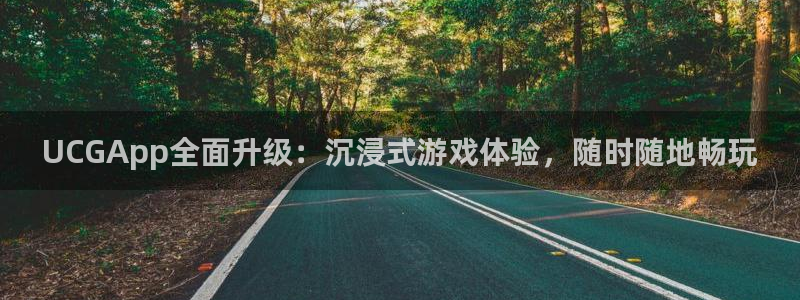 长征娱乐集团：UCGApp全面升级：沉浸式游戏体验，随时随地