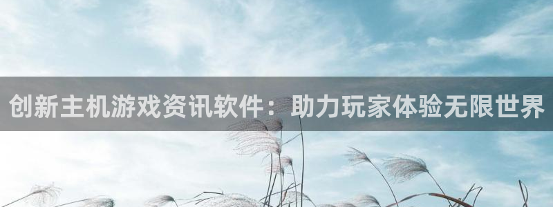 长征娱乐平台官网入口：创新主机游戏资讯软件：助力玩家体验无限