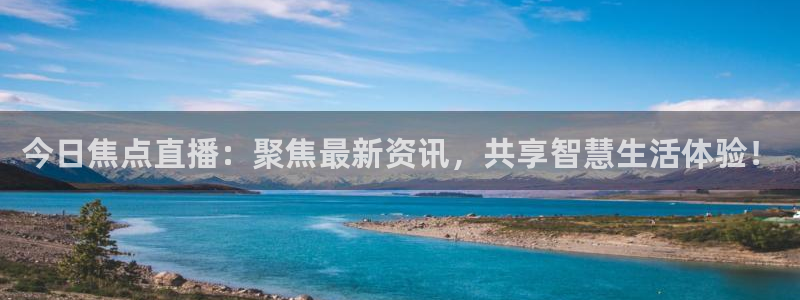 833直播体育：今日焦点直播：聚焦最新资讯，共享智慧生活体验！