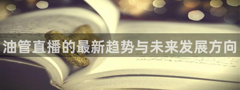 833直播足球比赛官网：油管直播的最新趋势与未来发展方向