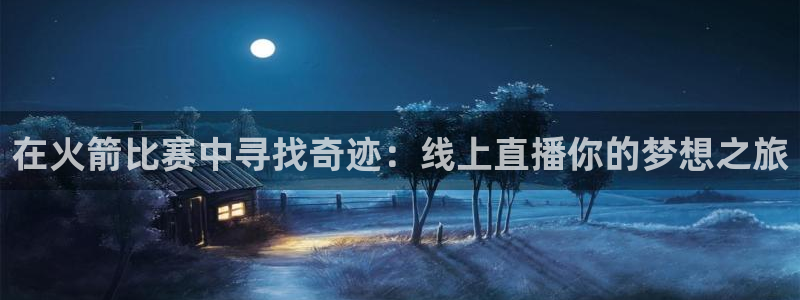 nba833直播：在火箭比赛中寻找奇迹：线上直播你的梦想之旅