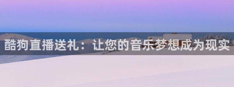 833体育赛事免费直播：酷狗直播送礼：让您的音乐梦想成为现实