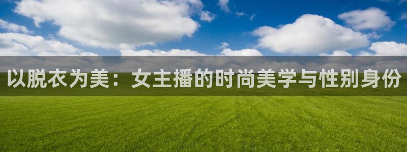 833直播足球直播：以脱衣为美：女主播的时尚美学与性别身份
