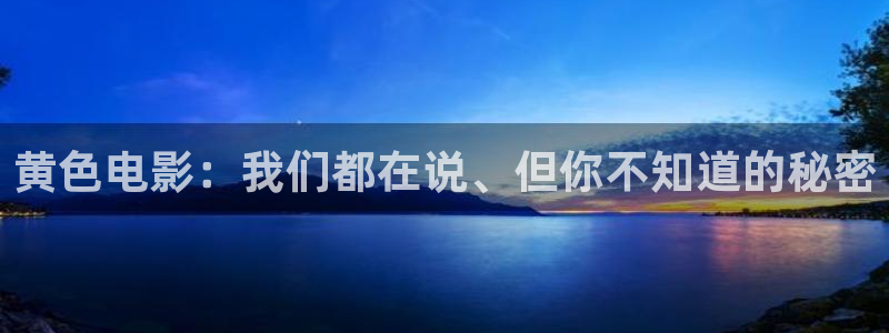 833体育在线直播在线看：黄色电影：我们都在说、但你不知道的秘密