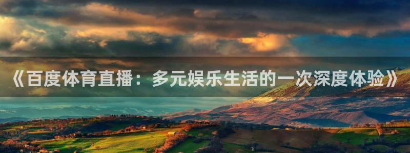833赛事直播：《百度体育直播：多元娱乐生活的一次深度体验》