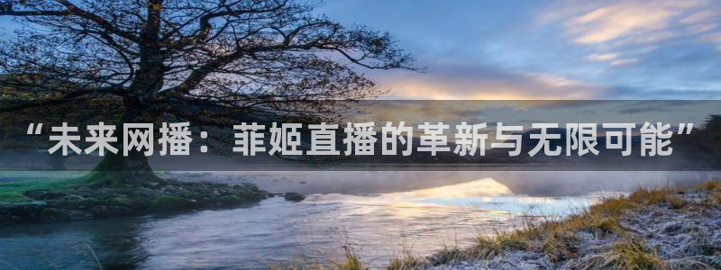 833体育免费直播入口：“未来网播：菲姬直播的革新与无限可能”