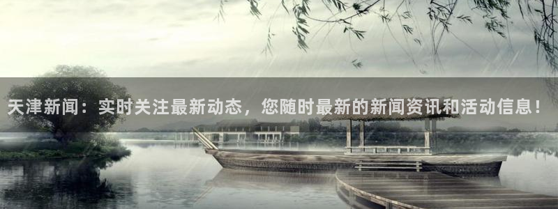 833体育赛事直播app：天津新闻：实时关注最新动态，您随时最新的新闻资讯和活动信息！